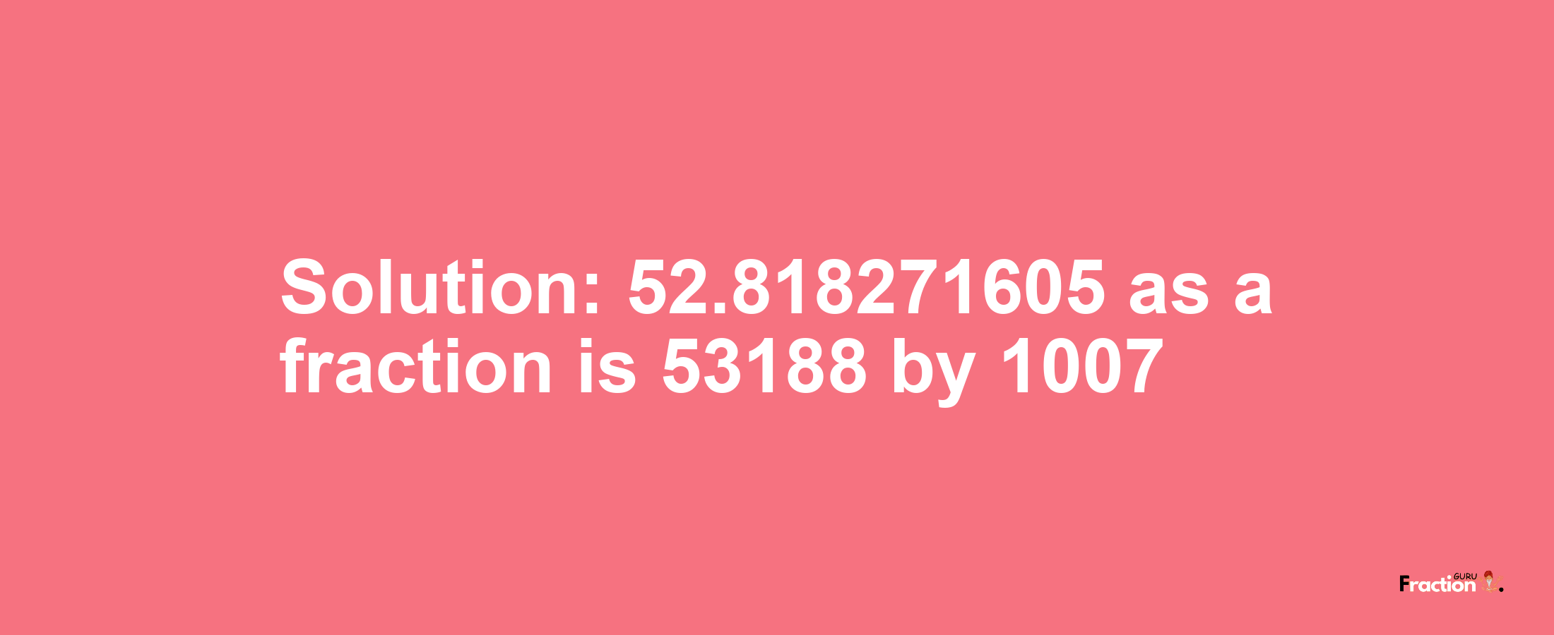 Solution:52.818271605 as a fraction is 53188/1007